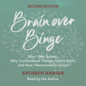 Brain over Binge: Why I Was Bulimic, Why Conventional Therapy Didn't Work, and How I Recovered for Good (Second Edition) (Unabridged) - Kathryn Hansen Cover Art