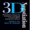 3-D Negotiation : Powerful Tools for Changing the Game in Your Most Important Deals - David Lax & James Sebenius
