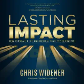 Lasting Impact: How to Create a Life and Business that Lives Beyond You