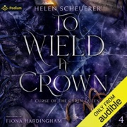 To Wield a Crown: Curse of the Cyren Queen, Book 4 (Unabridged) - Helen Scheuerer