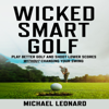 Wicked Smart Golf: Play Better Golf and Shoot Lower Scores Without Changing Your Swing (Unabridged) - Michael Leonard