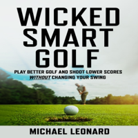 Wicked Smart Golf: Play Better Golf and Shoot Lower Scores Without Changing Your Swing (Unabridged) - Michael Leonard Cover Art