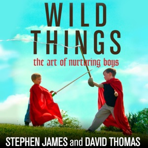 Wild Things : The Art of Nurturing Boys