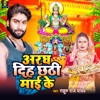 Aragh Diha Chhathi Mai Ke - Single