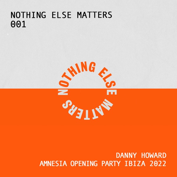 Nothing Else Matters 001 : Danny Howard, Amnesia Opening Party, Ibiza 2022 (DJ Mix)