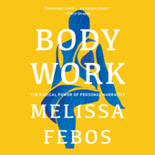 Body Work : The Radical Power of Personal Narrative - Melissa Febos Cover Art