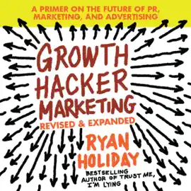 Growth Hacker Marketing : A Primer on the Future of PR, Marketing, and Advertising: Revised and Expanded