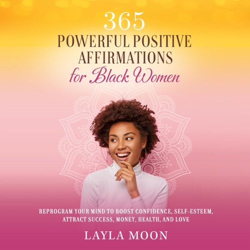 365 Powerful Positive Affirmations for Black Women: Reprogram Your Mind to Boost Confidence, Self-Esteem, Attract Success, Money, Health, and Love: Self-Care for Black Women, Book 1 (Original Recording) cover