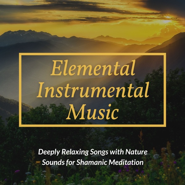 Elemental Instrumental Music - Deeply Relaxing Songs with Nature Sounds for Shamanic Meditation