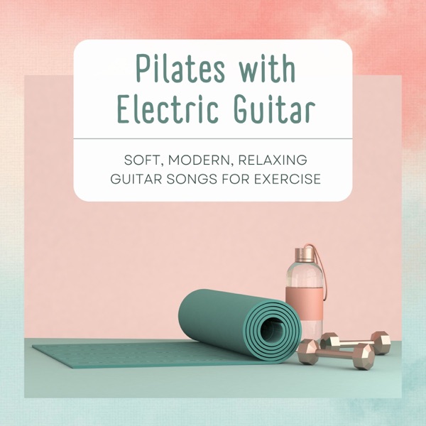 Pilates with Electric Guitar - Soft, Modern, Relaxing Guitar Songs for Exercise