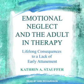 Emotional Neglect and the Adult in Therapy : Lifelong Consequences to a Lack of Early Attunement