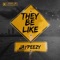 They Be Like - JayPeeZy lyrics