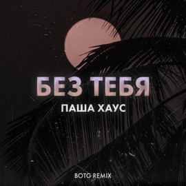 Без тебя (BOTG Remix) Паша Хаус