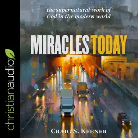 Miracles Today : The Supernatural Work of God in the Modern World