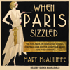 When Paris Sizzled : The 1920s Paris of Hemingway, Chanel, Cocteau, Cole Porter, Josephine Baker, and Their Friends - Mary McAuliffe