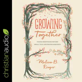 Growing Together : Taking Mentoring Beyond Small Talk and Prayer Requests