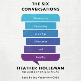 The Six Conversations: Pathways to Connecting in an Age of Isolation and Incivility (Unabridged)