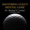 Mastering Golf's Mental Game : Your Ultimate Guide to Better On-Course Performance and Lower Scores - Dr. Michael T. Lardon