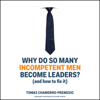 Why Do So Many Incompetent Men Become Leaders? : And How to Fix It - Tomas Chamorro-Premuzic
