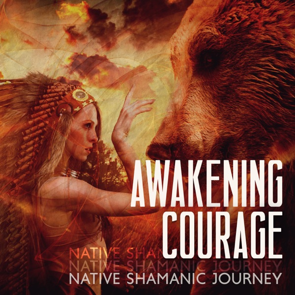 Awakening Courage: Native Shamanic Deep Healing Journey to Activate a Sense of Courage, Inner Empowerment, And Strength