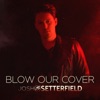 Josh Setterfield - Blow Our Cover