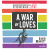 War of Loves : The Unexpected Story of a Gay Activist Discovering Jesus - David Bennett