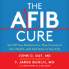 The A-Fib Cure : Get Off Your Medications, Take Control of Your Health, and Add Years to Your Life - Dr. T. Jared Bunch, Matthew D. Laplante & Dr. John D. Day