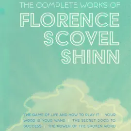 The Complete Works of Florence Scovel Shinn: The Game of Life and How to Play It; Your Word Is Your Wand; The Secret Door to Success; and The Power of the Spoken Word (Unabridged)