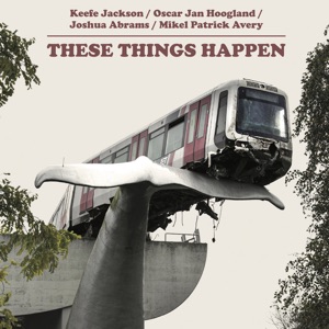 These Things Happen (feat. Oscar Jan Hoogland, Keefe Jackson, Joshua Abrams & Mikel Patrick Avery) - EP