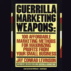 Guerrilla Marketing Weapons: 100 Affordable Marketing Methods for Maximizing Profits from Your Small Business