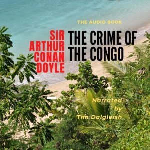 The Crime of the Congo: Annotated with a New Introduction Giving Historical Context and Contemporary Commentary (Unabridged)