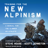 Training for the New Alpinism : A Manual for the Climber as Athlete - Steve House