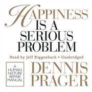 Happiness Is a Serious Problem: A Human Nature Repair Manual - Dennis Prager