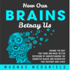 How Our Brains Betray Us: Change the Way You Think and Make Better Decisions by Understanding the Cognitive Biases and Heuristics That Destroy Our Lives! (Unabridged) - Magnus McDaniels