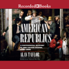 American Republics : A Continental History of the United States 1783-1850 - Alan Taylor