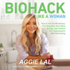 Biohack Like A Woman: How to Get Fit Effortlessly, Feel Beautiful, Have More Energy, and Unleash Your Superpowers With Biohacking (Unabridged) - Aggie Lal