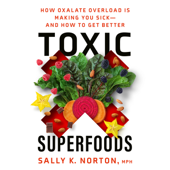 Toxic Superfoods: How Oxalate Overload Is Making You Sick--and How to Get Better (Unabridged) - Sally K. Norton, MPH Cover Art