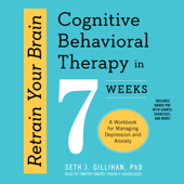 Retrain Your Brain: Cognitive Behavioral Therapy in 7 Weeks; A Workbook for Managing Depression and Anxiety - Seth J. Gillihan, PhD Cover Art