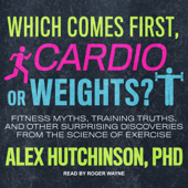 Which Comes First, Cardio or Weights? : Fitness Myths, Training Truths, and Other Surprising Discoveries from the Science of Exercise