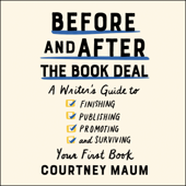 Before and After the Book Deal : A Writer's Guide to Finishing, Publishing, Promoting, and Surviving Your First Book - Courtney Maum