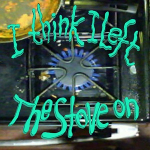 I Think I Left the Stove On - Single