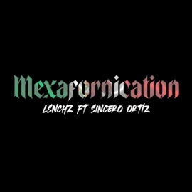 Mexafornication (feat. Sincero Ortíz) LSNCHZ & O-Zone NetLabel