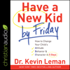 Have a New Kid by Friday : How to Change Your Child's Attitude, Behavior & Character in 5 Days - Dr. Kevin Leman