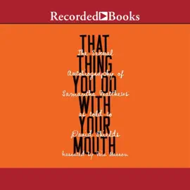 That Thing You Do with Your Mouth : The Sexual Autobiography of Samantha Matthews as Told to David Shields