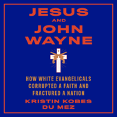 Jesus and John Wayne : How White Evangelicals Corrupted a Faith and Fractured a Nation - Kristin Kobes Du Mez Cover Art