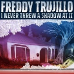 Freddy Trujillo - I Never Threw A Shadow At It