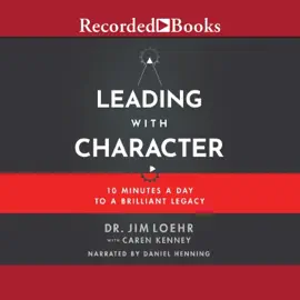 Leading with Character : 10 Minutes a Day to a Brilliant Legacy