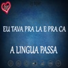 EU TAVA PRA LA E PRA CA, A LINGUA PASSA - Single