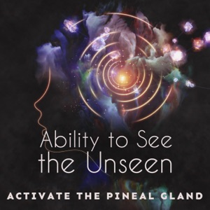 Ability to See the Unseen: Activate the Pineal Gland