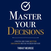 Master Your Decisions: A Practical Guide to Make Better Decisions and Stack the Odds in Your Favor (Mastery Series, Book 10) (Unabridged) - Thibaut Meurisse